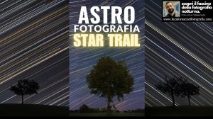 Scopriamo il cielo notturno: fotografia Star Trail astrofotografia fotografia notturna tutorial guida elaborazione post produzione sviluppo come fotografare programma